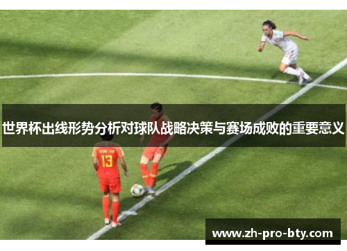 世界杯出线形势分析对球队战略决策与赛场成败的重要意义