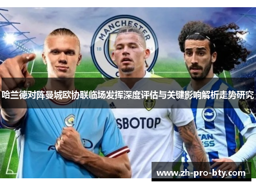 哈兰德对阵曼城欧协联临场发挥深度评估与关键影响解析走势研究
