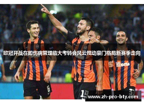 欧冠开战在即伤病管理临大考转会风云搅动豪门格局新赛季走向