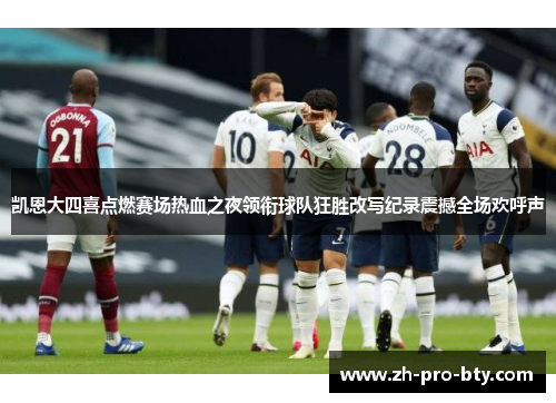 凯恩大四喜点燃赛场热血之夜领衔球队狂胜改写纪录震撼全场欢呼声 凯恩大四喜点燃赛场热血之夜领衔球队狂胜改写纪录震撼全场欢呼声