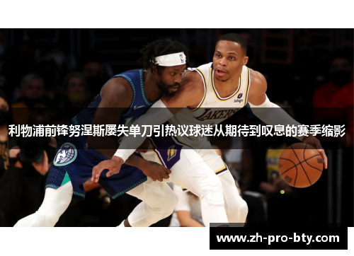 利物浦前锋努涅斯屡失单刀引热议球迷从期待到叹息的赛季缩影