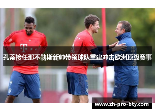 孔蒂接任那不勒斯新帅带领球队重建冲击欧洲顶级赛事