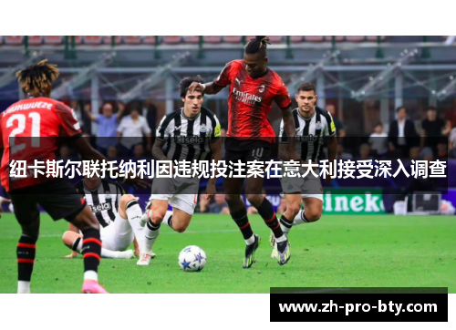 纽卡斯尔联托纳利因违规投注案在意大利接受深入调查