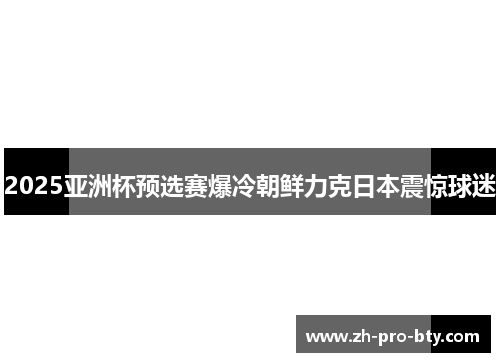 2025亚洲杯预选赛爆冷朝鲜力克日本震惊球迷