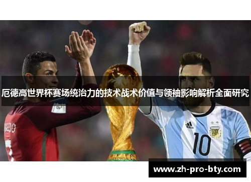 厄德高世界杯赛场统治力的技术战术价值与领袖影响解析全面研究