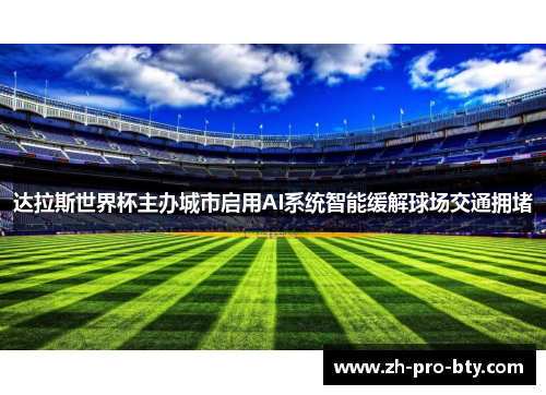 达拉斯世界杯主办城市启用AI系统智能缓解球场交通拥堵